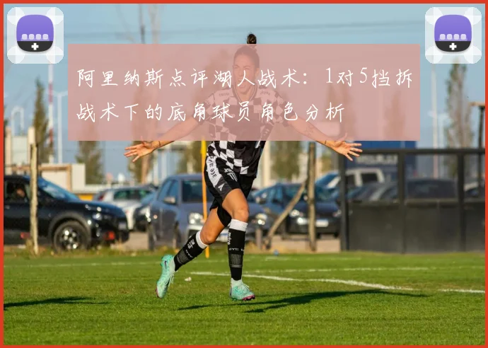 阿里纳斯点评湖人战术：1对5挡拆战术下的底角球员角色分析