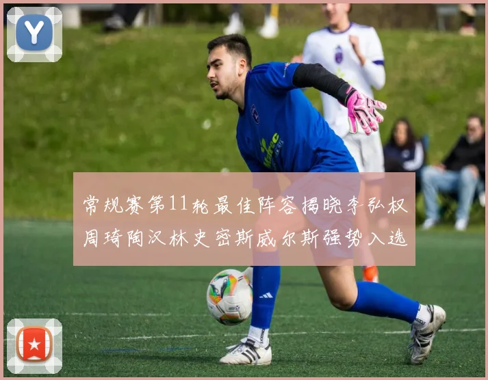 常规赛第11轮最佳阵容揭晓李弘权周琦陶汉林史密斯威尔斯强势入选