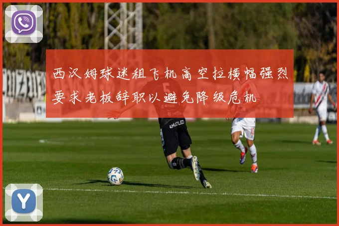 西汉姆球迷租飞机高空拉横幅强烈要求老板辞职以避免降级危机