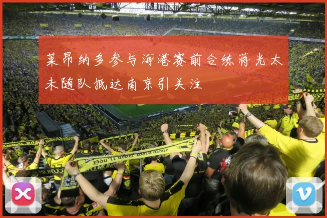 莱昂纳多参与海港赛前合练蒋光太未随队抵达南京引关注