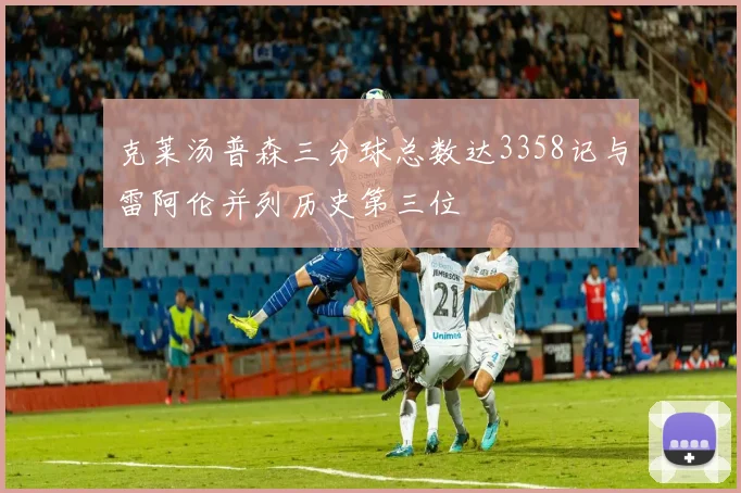 克莱汤普森三分球总数达3358记与雷阿伦并列历史第三位