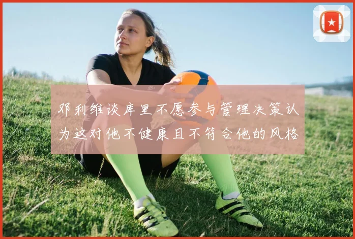 邓利维谈库里不愿参与管理决策认为这对他不健康且不符合他的风格