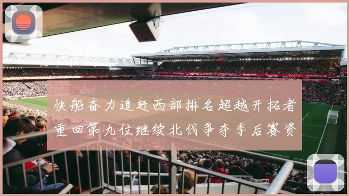 快船奋力追赶西部排名超越开拓者重回第九位继续北伐争夺季后赛资格