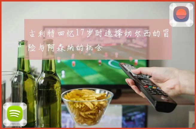古利特回忆17岁时选择切尔西的冒险与阿森纳的机会