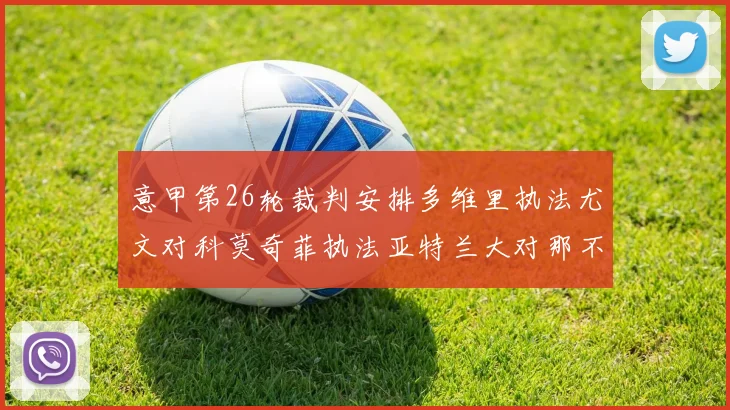 意甲第26轮裁判安排多维里执法尤文对科莫奇菲执法亚特兰大对那不勒斯