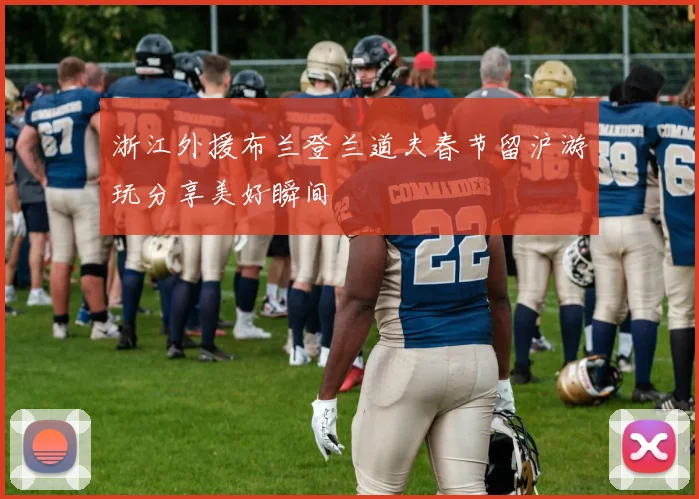 浙江外援布兰登兰道夫春节留沪游玩分享美好瞬间