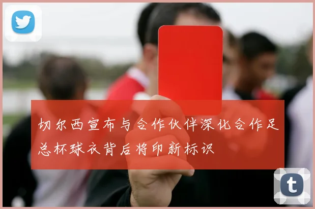 切尔西宣布与合作伙伴深化合作足总杯球衣背后将印新标识