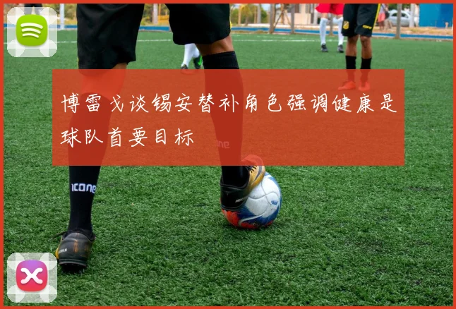 博雷戈谈锡安替补角色强调健康是球队首要目标