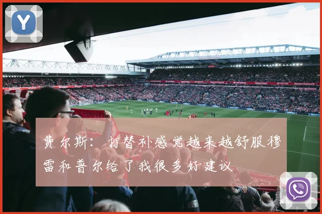 费尔斯：打替补感觉越来越舒服穆雷和普尔给了我很多好建议