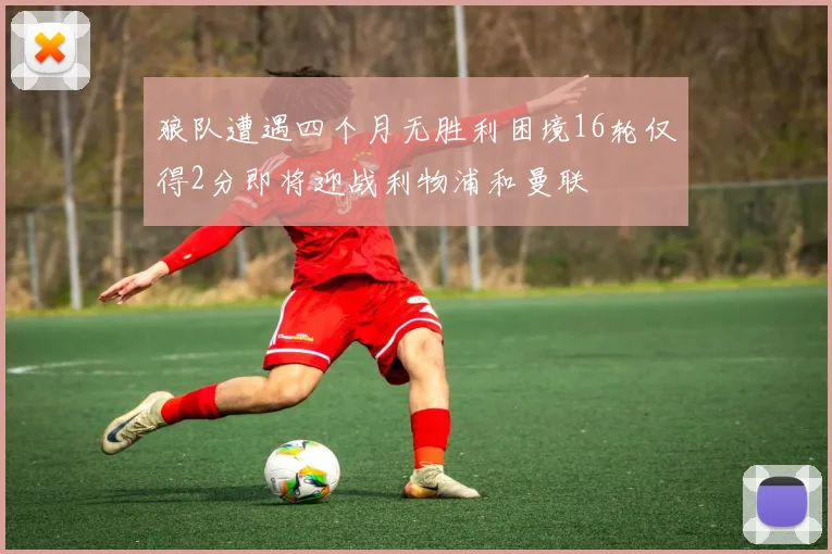 狼队遭遇四个月无胜利困境16轮仅得2分即将迎战利物浦和曼联